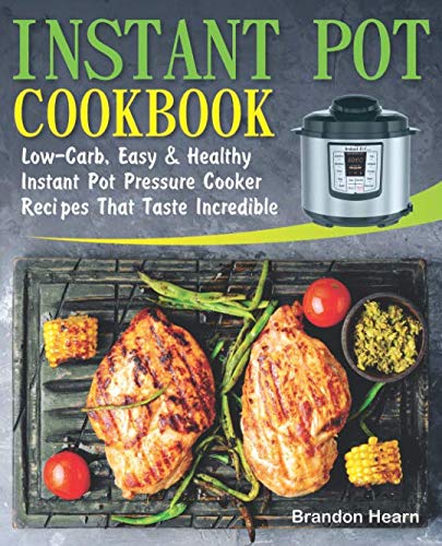 Instant Pot Cookbook: Low-Carb, Easy and Healthy Instant Pot Pressure Cooker Recipes That Taste Incredible