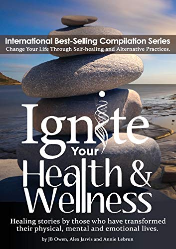 Ignite Your Health and Wellness: Healing stories by those who have transformed their physical, mental and emotional lives