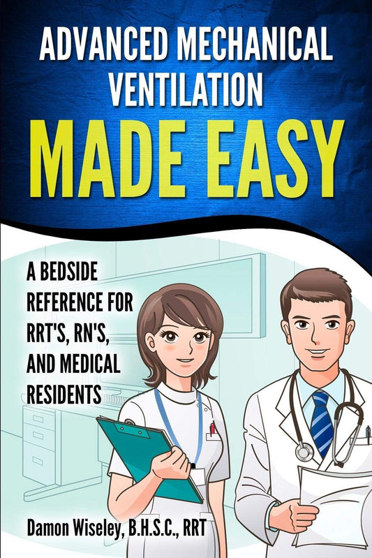 Advanced Mechanical Ventilation Made Easy: A Bedside Reference for RRT's, RN's, and Medical Residents - 5160