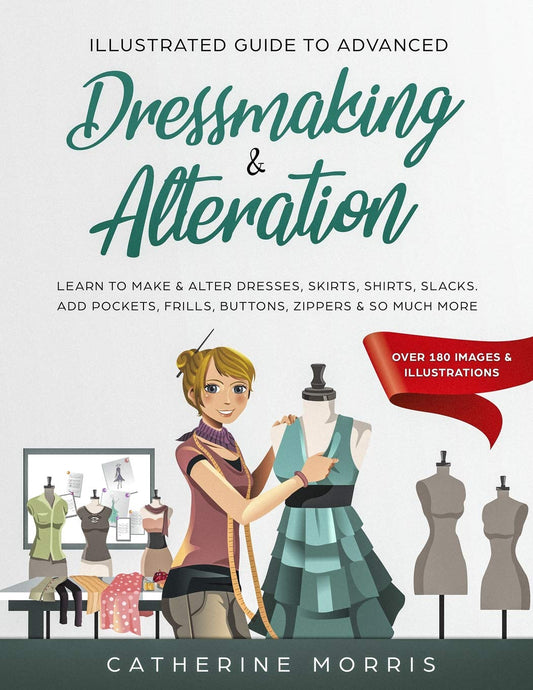 Illustrated Guide to Advanced Dressmaking & Alteration: Learn to Make & Alter Dresses, Skirts, Shirts, Slacks. Add Pockets, Frills, Buttons, Zippers & So Much More - Over 180 Images & Illustrations - 5081
