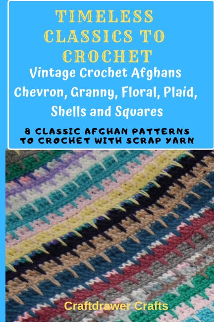 Timeless Classics to Crochet - Vintage Crochet Afghans Chevron, Granny, Floral, Plaid, Shells and Squares: 8 Classic Afghan Patterns to Crochet with Scrap Yarn