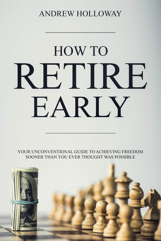 How to Retire Early: Your Unconventional Guide to Achieving Freedom Sooner Than You Ever Thought Was Possible