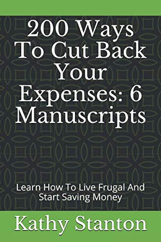 200 Ways To Cut Back Your Expenses: 6 Manuscripts: Learn How To Live Frugal And Start Saving Money (How To Budget, Cutting Back, How To Live Debt Free For Life)
