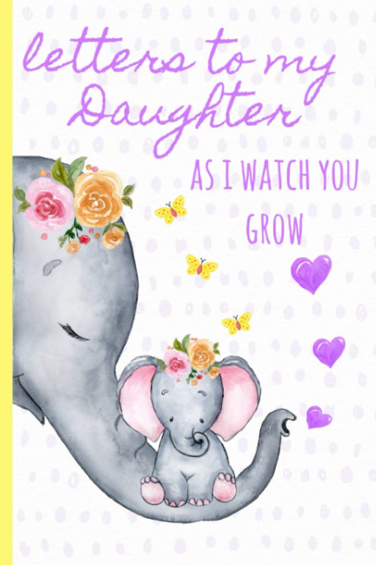 Letters to my daughter as I watch you grow: Blank Journal, A thoughtful Gift for New Mothers,Parents. Write Memories now ,Read them later & Treasure ... time capsule keepsake forever,Cute Elephant - 2535