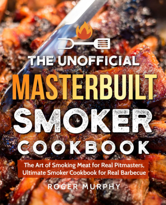 The Unofficial Masterbuilt Smoker Cookbook: The Art of Smoking Meat for Real Pitmasters, Ultimate Smoker Cookbook for Real Barbecue - 2997