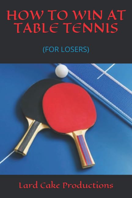 HOW TO WIN AT TABLE TENNIS: (FOR LOSERS)