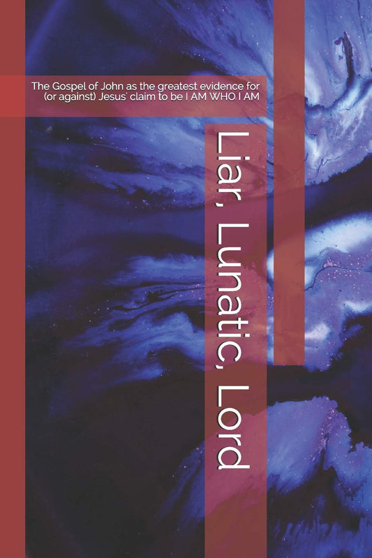 Liar, Lunatic, Lord: The Gospel of John as the greatest evidence for (or against) Jesus' claim to be I AM WHO I AM - 4084