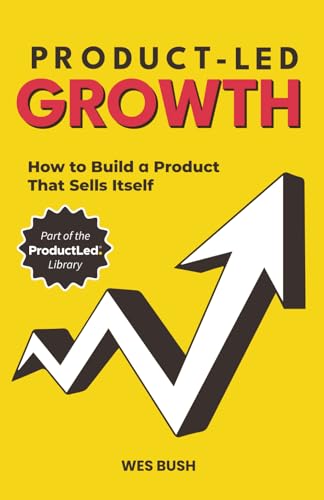 Product-Led Growth: How to Build a Product That Sells Itself (ProductLed Library) - 5159
