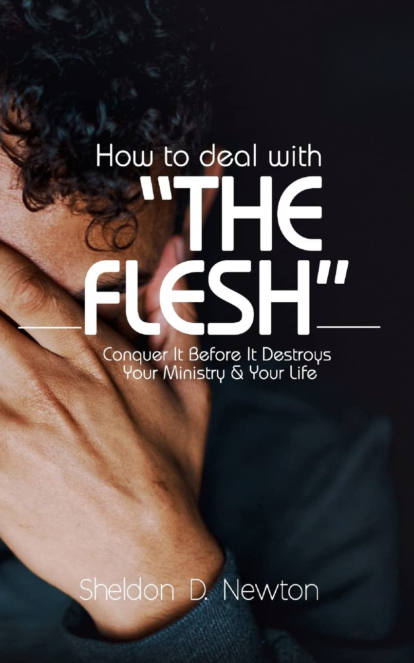 How To Deal With "The Flesh": Conquer It Before It Destroys Your Ministry And Your Life