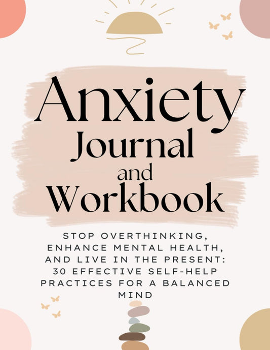 Anxiety Journal and Workbook: Stop Overthinking, Enhance Mental Health, and Live in the Present – 30 Effective Self-Help Practices for a Balanced Mind - 8901