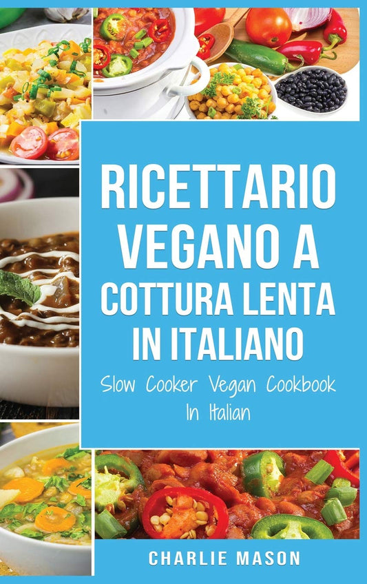 Ricettario Vegano a Cottura Lenta In Italiano/ Slow Cooker Vegan Cookbook In Italian: Ricette Vegane Facili a Cottura Lenta da seguire (Italian Edition)