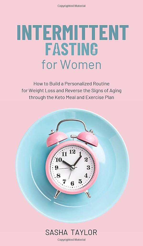 Intermittent Fasting for Women: How to Build a Personalized Routine for Weight Loss and Reverse the Signs of Aging through the Keto Meal and Exercise Plan