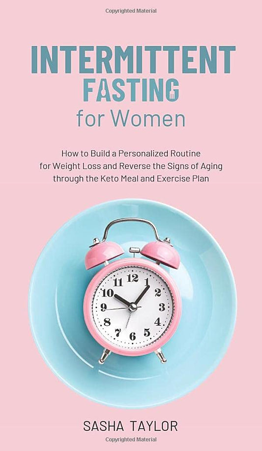 Intermittent Fasting for Women: How to Build a Personalized Routine for Weight Loss and Reverse the Signs of Aging through the Keto Meal and Exercise Plan