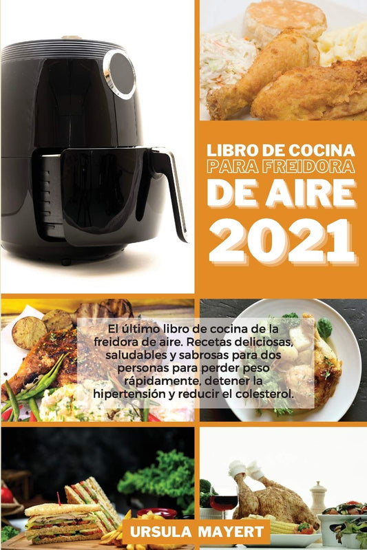 Libro de Cocina para Freidora de Aire 2021: El último libro de cocina de la freidora de aire. Recetas deliciosas, saludables y sabrosas para dos ... (Air Fryer Cookbook 202 (Spanish Edition)