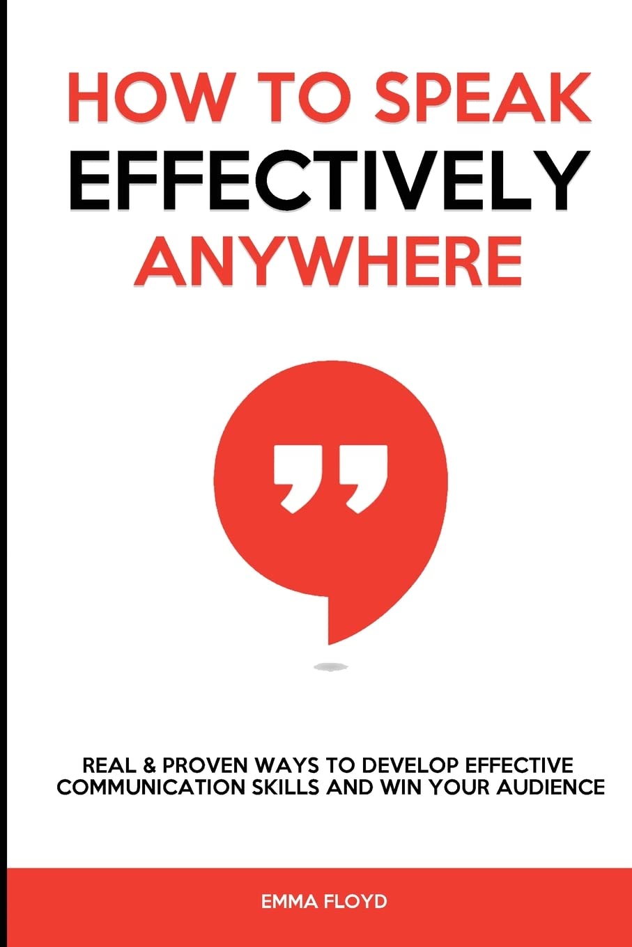 How to Speak Effectively Anywhere: Real & Proven Ways to Develop Effective Communication Skills and Win Your Audience