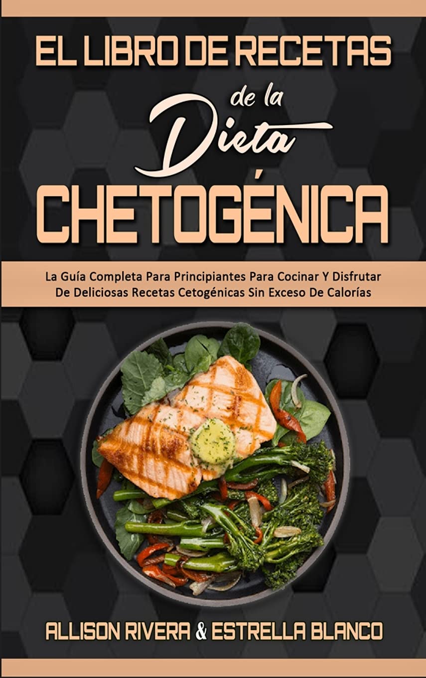 El Libro De Recetas De La Dieta Chetogénica: La Guía Completa Para Principiantes Para Cocinar Y Disfrutar De Deliciosas Recetas Cetogénicas Sin Exceso De Calorías (Keto Diet Recipes Cookbook) (Spanish Version)