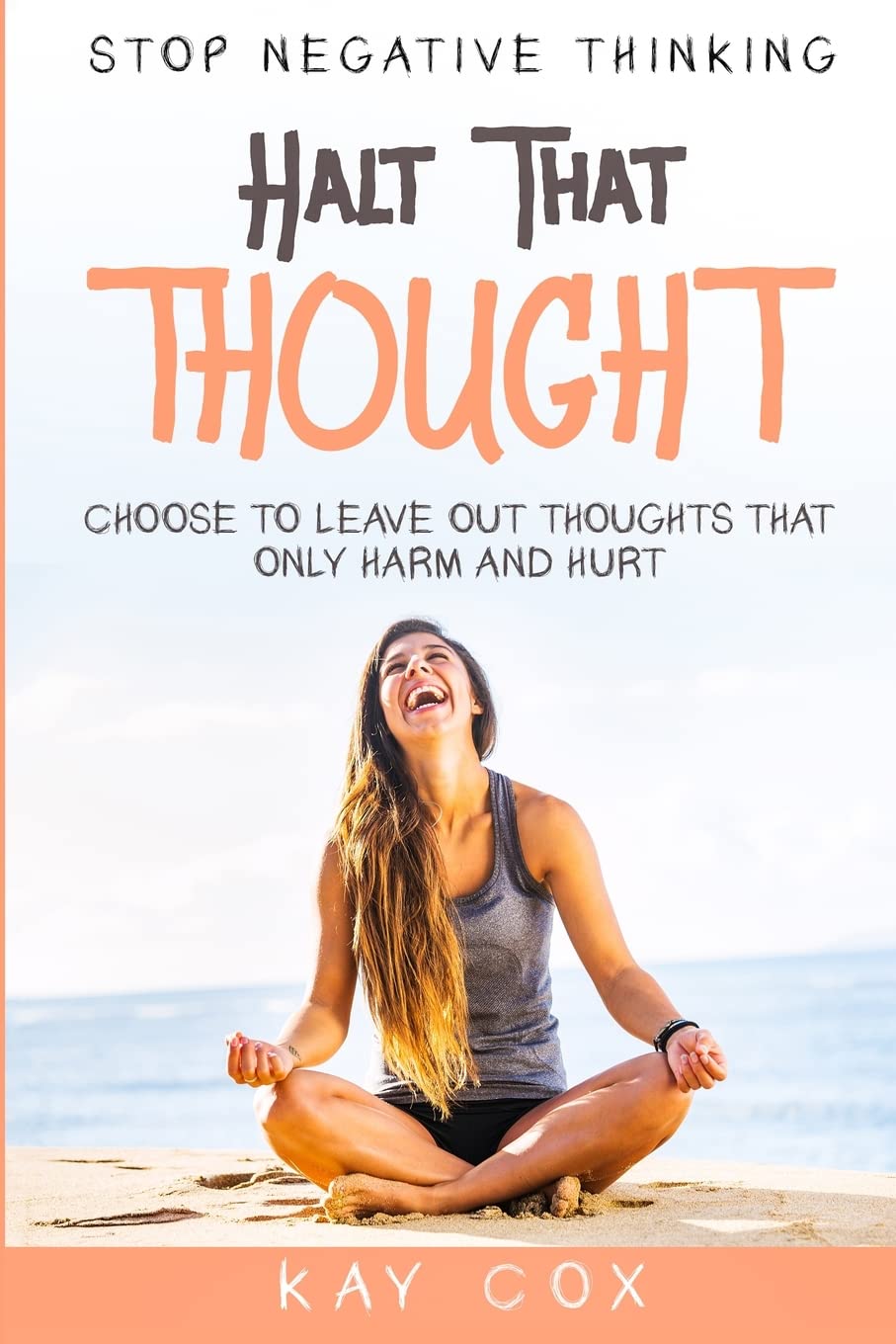 Stop Negative Thinking: Halt That Thought - Choose To Leave Out Thoughts That Only Harm and Hurt