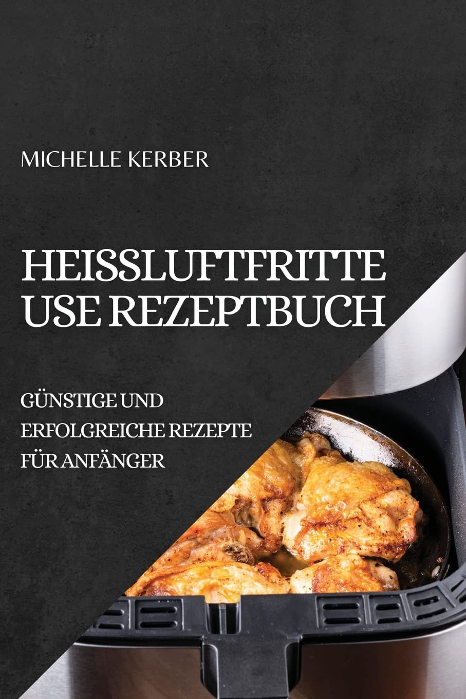 Heißluftfritteuse Rezeptbuch 2022: Günstige Und Erfolgreiche Rezepte Für Anfänger (German Edition)