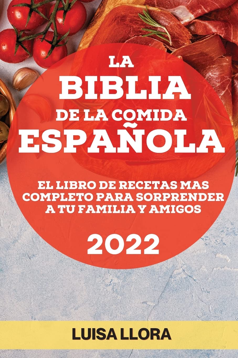 La Biblia de la Comida Española 2022: El Libro de Recetas Mas Completo Para Sorprender a Tu Familia Y Amigos (Spanish Edition)
