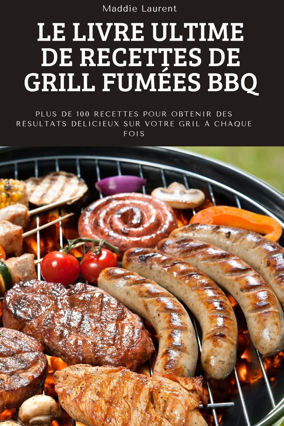 Le Livre Ultime de Recettes de Grill Fumées BBQ: Plus de 100 recettes pour obtenir des résultats délicieux sur votre gril à chaque fois. (French Edition)