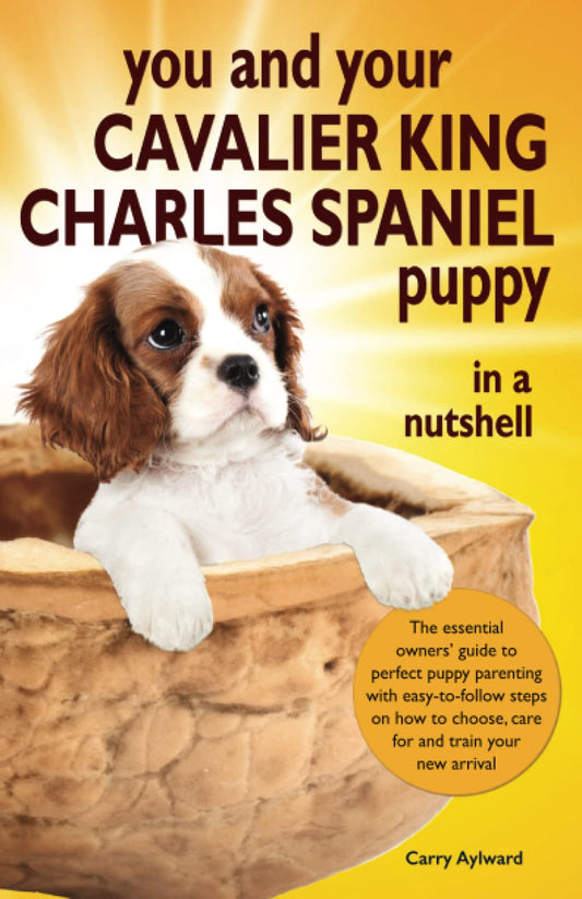 You and Your Cavalier King Charles Spaniel Puppy in a Nutshell: The essential owners’ guide to perfect puppy parenting – with easy-to-follow steps on ... arrival (You and Your Puppy in a Nutshell) - 5078