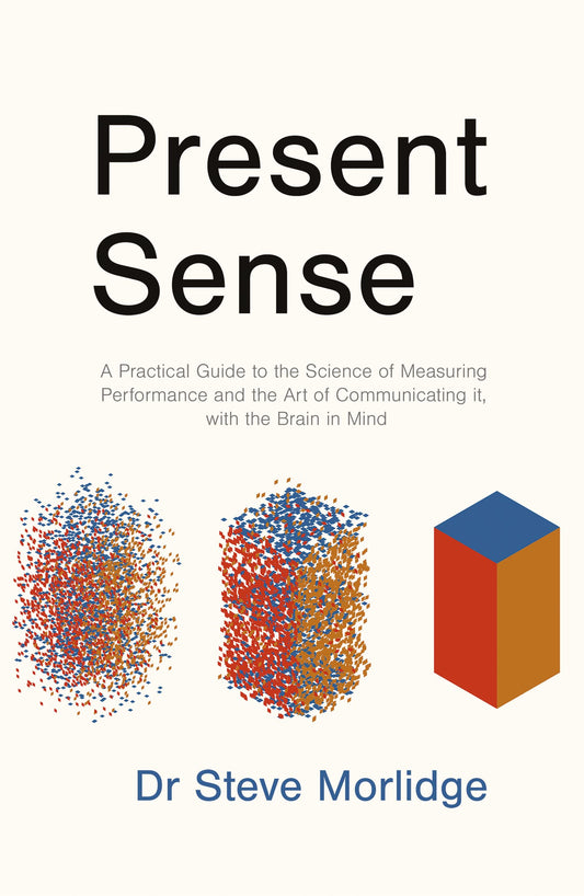 Present Sense: A Practical Guide to the Science of Measuring Performance and the Art of Communicating it, with the Brain in Mind - 4765