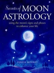 Secrets of Moon Astrology: Using the Moon's Signs and Phases to Enhance Your Life