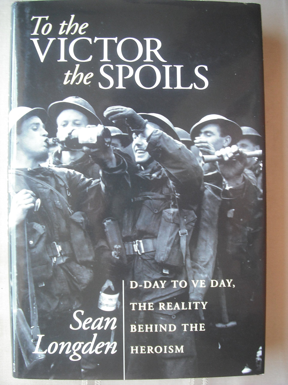 To the Victor the Spoils: D-Day to VE Day, the Reality Behind the Heroism