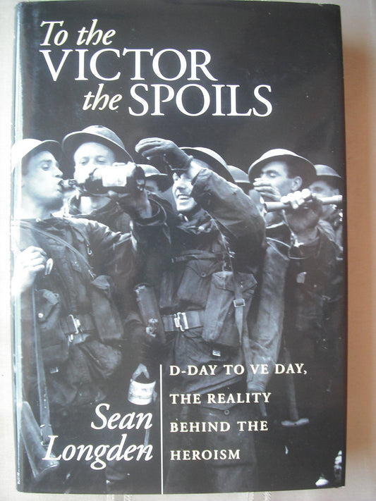 To the Victor the Spoils: D-Day to VE Day, the Reality Behind the Heroism