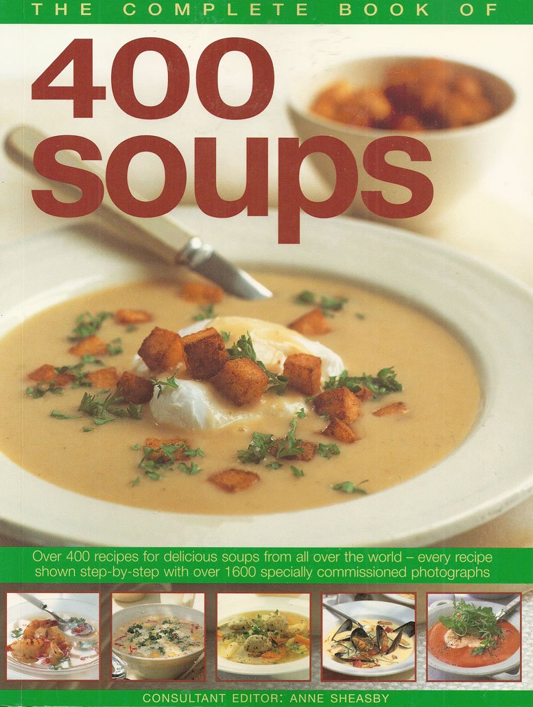 Complete Book of 400 Soups Over 400 Recipes for Delicious Soups from All over the World - Every Recipe Shown Step-By-Step with over 1600 Specially Commissioned Photographs