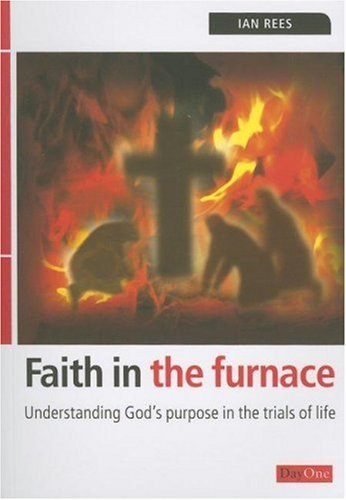 Faith in the Furnace: Understanding Gods purpose in the trials of life