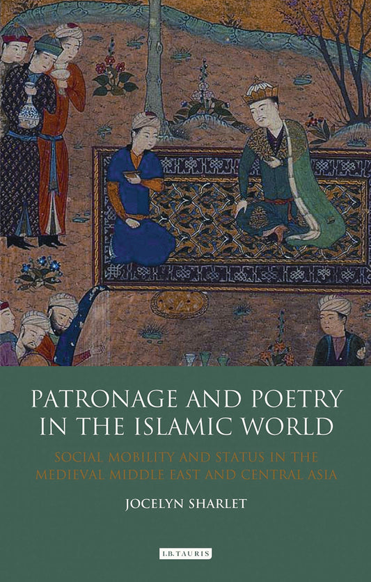 Patronage and Poetry in the Islamic World: Social Mobility and Status in the Medieval Middle East and Central Asia (Library of Middle East History)