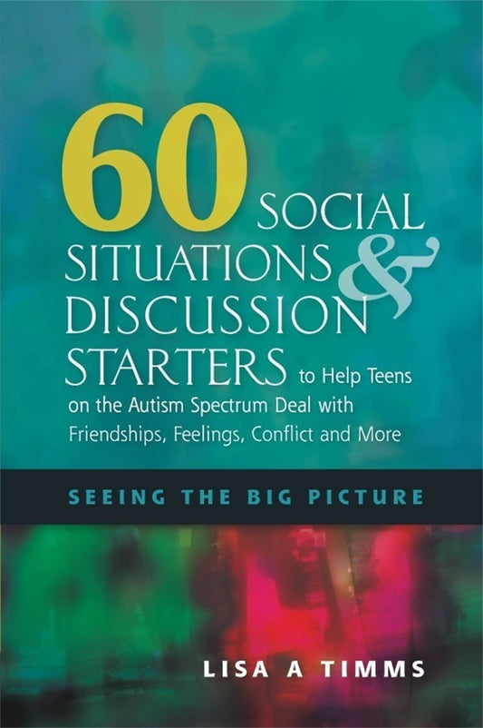 60 Social Situations & Discussion Starters to Help Teens on the Autism Spectrum Deal With Friendships, Feelings, Conflict and More: Seeing the Big Picture - 3379