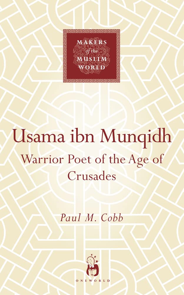 Usama ibn Munqidh: Warrior-Poet of the Age of Crusades (Makers of the Muslim World)