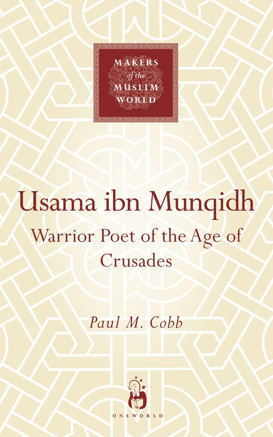 Usama ibn Munqidh: Warrior-Poet of the Age of Crusades (Makers of the Muslim World)