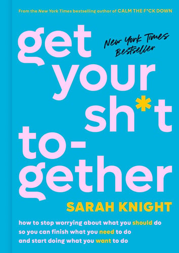 Get your sh*t together: how to stop worrying about what you should do so you can finish what you need to do and start doing what you want to do