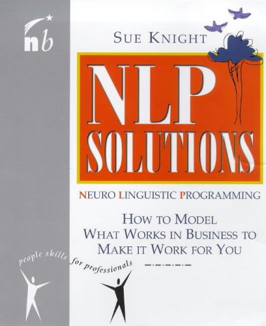 NLP Solutions: How to Model What Works in Business and Make It Work For You (People Skills for Professionals)