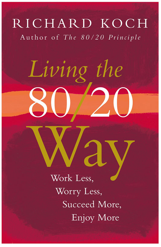 Living The 80/20 Way: Work Less, Worry Less, Succeed More, Enjoy More