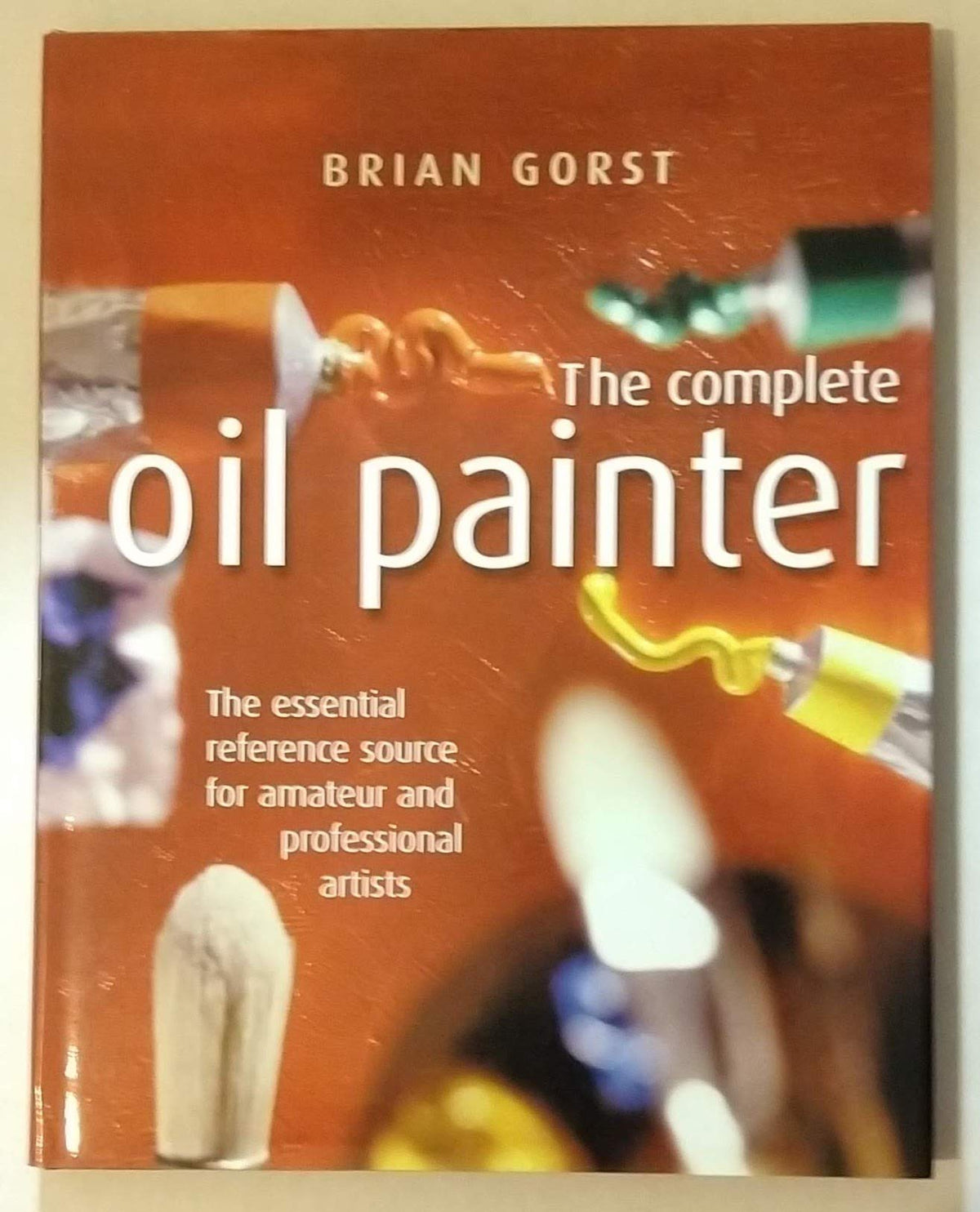 The Complete Oil Painter : The essential reference source for amateur and professional artists