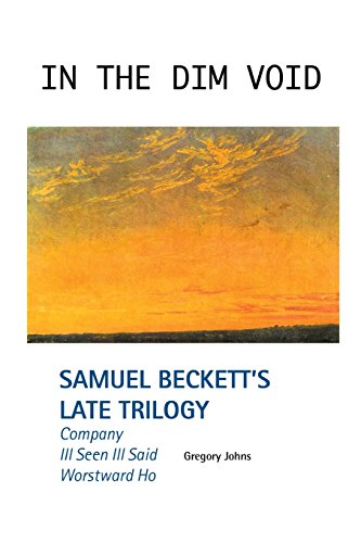 In the Dim Void: Samuel Beckett's Late Trilogy: Company, Ill Seen Ill Said and Worstward Ho (European Writers) - 3650