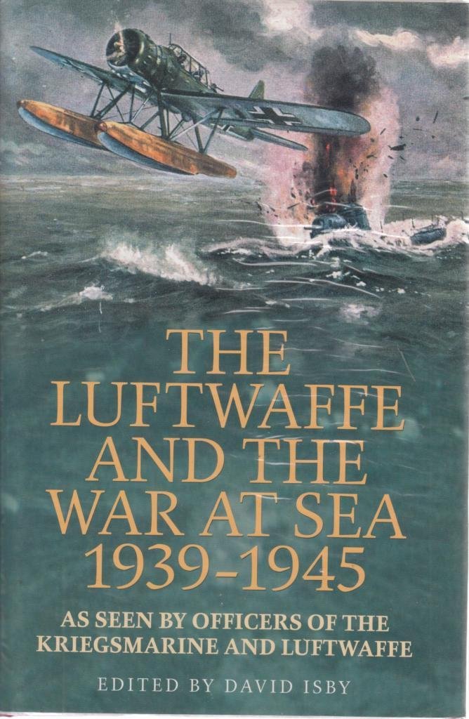 The Luftwaffe And The War At Sea 1939-45: As Seen By Officers Of The Kriegsmaring And Luftwaffe