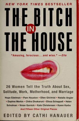 The Bitch in the House 26 Women Tell the Truth About Sex, Solitude, Work, Motherhood, and Marriage
