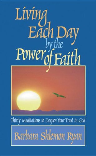 Living Each Day by the Power of Faith: Thirty Meditations to Deepen Your Trust in God