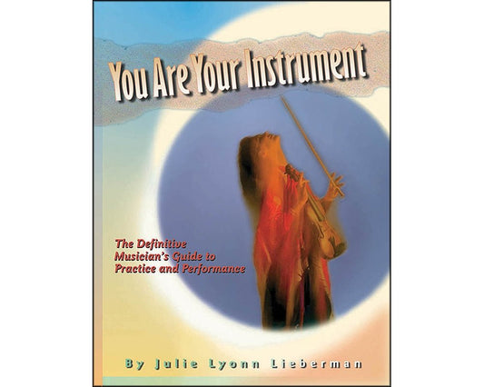You Are Your Instrument: the Definitive Musician's Guide to Practice and Performance