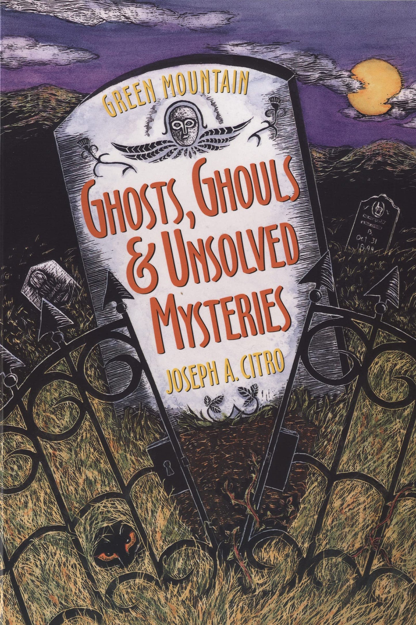 Green Mountain Ghosts, Ghouls & Unsolved Mysteries: A Comprehensive Guide to the Haunted Sites, Folklore, and Strange-But-True Facts of Vermont and New England