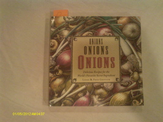 Onions Onions Onions: Delicious Recipes for the World's Favorite Secret Ingredient