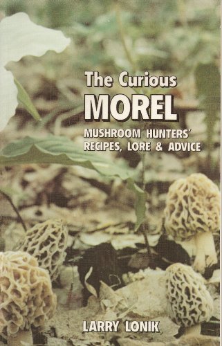 The Curious Morel: Mushroom Hunters' Recipes, Lore and Advice