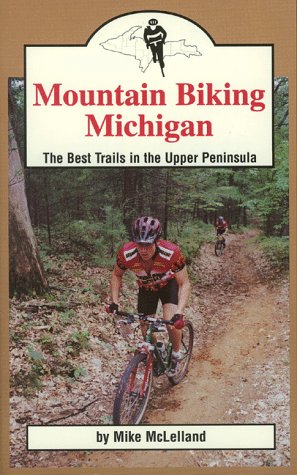 Mountain Biking Michigan: The 50 Best Trails and Road Routes in the Upper Peninsula (Mountain Biking Michigan Series)
