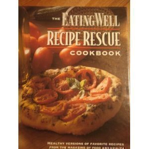 The Eating Well Recipe Rescue Cookbook: Healthy Versions of Favorite Recipes from the Magazine of Food and Health