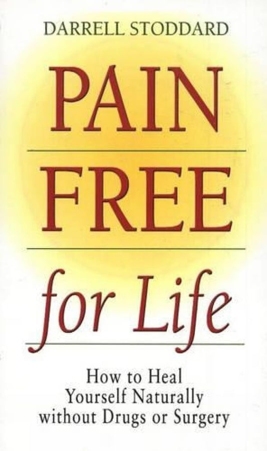 Pain Free for Life: How to Heal Yourself Naturally Without Drugs or Surgery